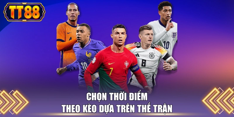 Chọn thời điểm theo kèo dựa trên thế trận