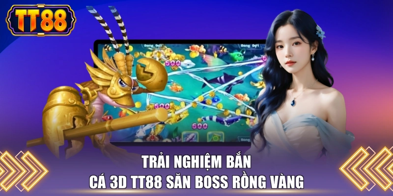Trải nghiệm bắn cá 3D TT88 săn boss rồng vàng